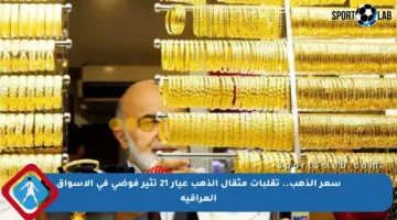 سعر الذهب.. تقلبات مثقال الذهب عيار 21 تثير فوضى في الأسواق العراقية